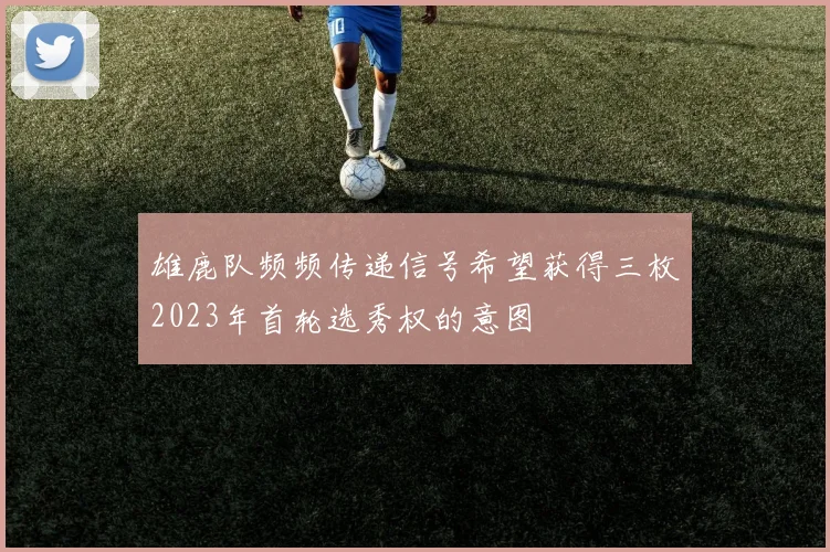 雄鹿队频频传递信号希望获得三枚2023年首轮选秀权的意图