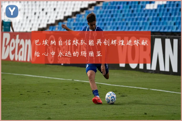 巴埃纳自信球队能再创辉煌进球献给心中永远的玛丽亚