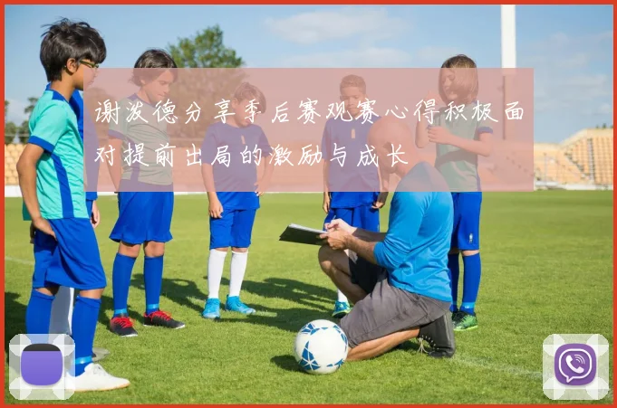 谢泼德分享季后赛观赛心得积极面对提前出局的激励与成长