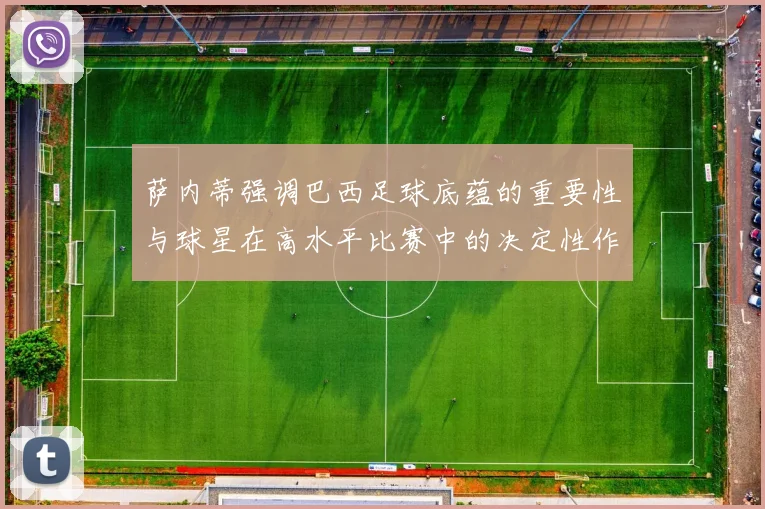 萨内蒂强调巴西足球底蕴的重要性与球星在高水平比赛中的决定性作用