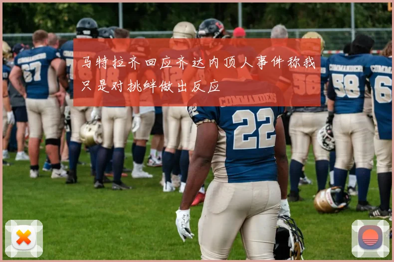 马特拉齐回应齐达内顶人事件称我只是对挑衅做出反应