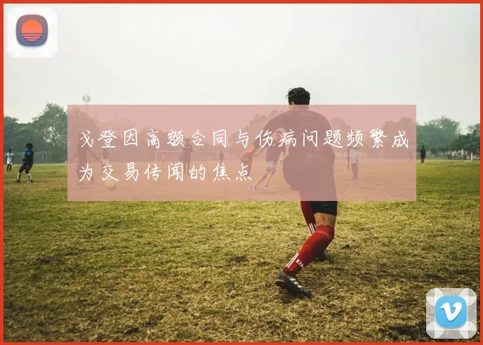 戈登因高额合同与伤病问题频繁成为交易传闻的焦点