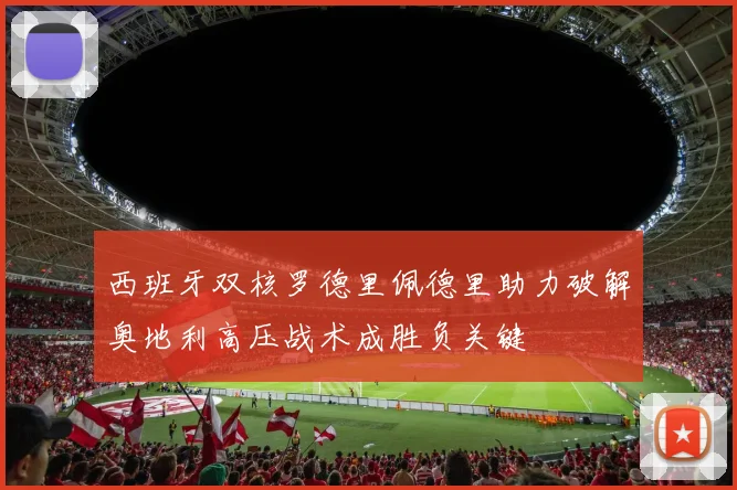 西班牙双核罗德里佩德里助力破解奥地利高压战术成胜负关键