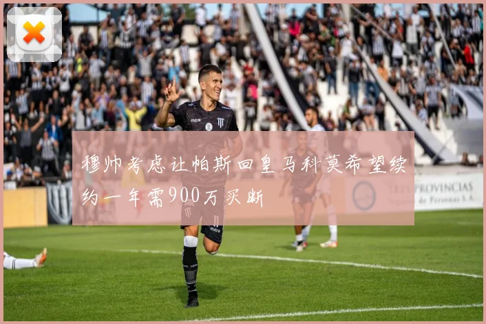 穆帅考虑让帕斯回皇马科莫希望续约一年需900万买断