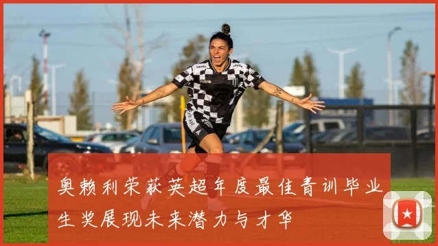 奥赖利荣获英超年度最佳青训毕业生奖展现未来潜力与才华
